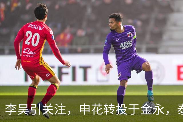 李昊引关注，申花转投于金永，泰山门将续约难解纠葛